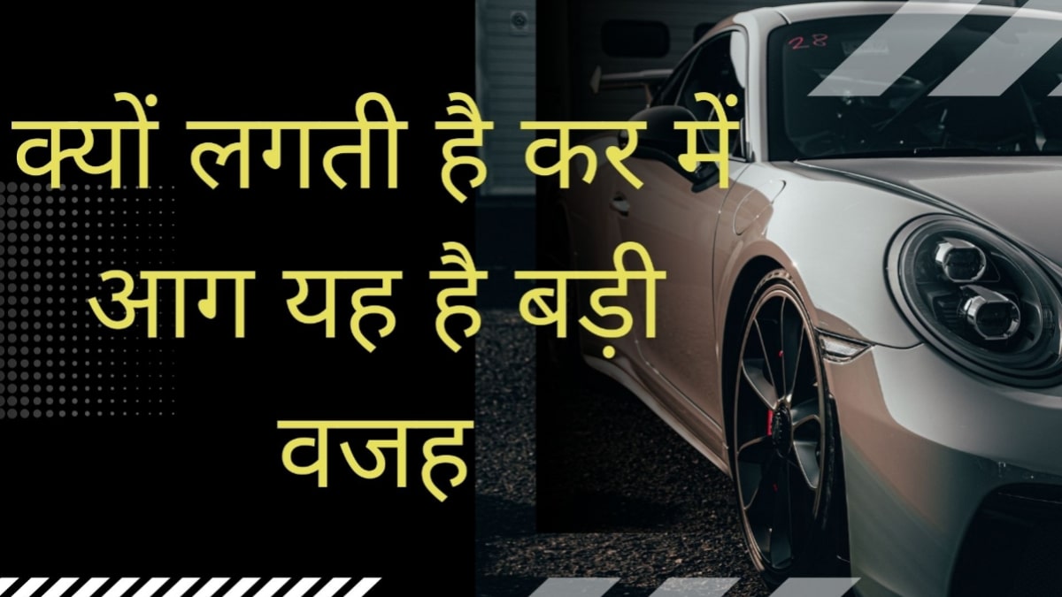 Car maintenance tips: इन कर्ण की बढ़ जाता है कर की आग लगने का खतरा अभी नहीं पूरी जानकारी।